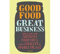 Good Food, Great Business: How to Take Your Artisan Food Idea from Concept to Marketplace