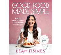 Good Food Made Simple: Healthy Recipes to Eat Well and Feel Incredible