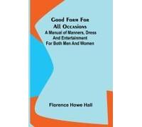 Good Form For All Occasions; A Manual Of Manners, Dress And Entertainment For Both Men And Women