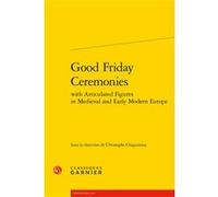 Good Friday Ceremonies Christophe Chaguinian (Editeur du volume), Richard Trachsler (Collection dirigée par), Estelle Doudet (Collection dirigée par)