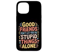 Good Friends Don't Let You Do Stupid Things Alone - Coque pour iPhone 15