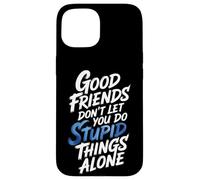 Good Friends Don't Let You Do Stupid Things Alone - Coque pour iPhone 15