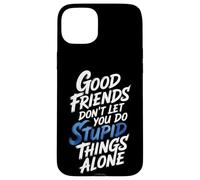 Good Friends Don't Let You Do Stupid Things Alone - Coque pour iPhone 15 Plus