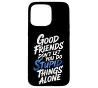 Good Friends Don't Let You Do Stupid Things Alone - Coque pour iPhone 15 Pro Max