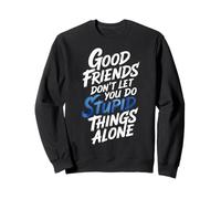 Good Friends Don't Let You Do Stupid Things Alone - Sweatshirt