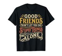 Good Friends Dont Let You Do Stupid Things Alone |- T-Shirt