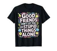 Good Friends Don't Let You Do Stupid Things Alone |- T-Shirt