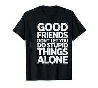 Good Friends Don't Let You Do Stupid Things Alone - T-Shirt