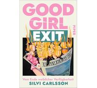 Good Girl Exit: Vom Ende weiblicher Verfügbarkeit | Ein feministisches Plädoyer gegen den Good-Girl-Komplex