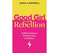 Good Girl Rebellion: Build the business, break the rules, be limitless