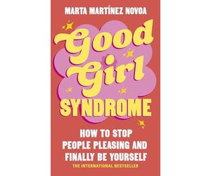 Good Girl Syndrome: How to Stop People Pleasing and Finally Be Yourself