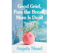 Good Grief, Pass the Bread, Mom Is Dead: A Memoir