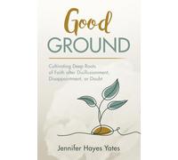 Good Ground: Cultivating Deep Roots of Faith after Disillusionment, Disappointment, or Doubt