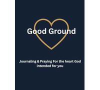 Good Ground: Journaling & Praying for the Heart God intended for You