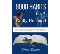 Good Habits For A Godly Husband: A Christian Man's Daily Guide To Leading With Love