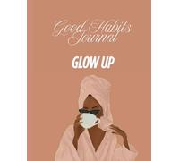 Good Habits Workbook: The Glow-Up Edition - Build Better Habits, Break Bad Ones, and Transform Your Life Step-by-Step: Gen-Z Strategies to Build Good Habits, Break Bad Ones, and Level Up Your Life