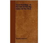 Good Hunting - In Pursuit of the Big Game in the West Roosevelt, Theodore, IV (Auteur)