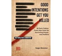 GOOD INTENTIONS GET YOU KILLED: 18 Dark Fables from Han Feizi for Surviving Power and Politics