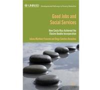 Good Jobs And Social Services: How Costa Rica Achieved The Elusive Double Incorporation (Developmental Pathways To Poverty Reduction) (Hardcover) Diego Sanchez - Ancochea, Juliana Martinez Franzoni (A