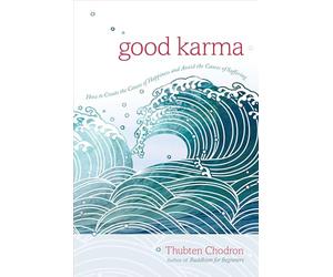 Good Karma: How to Create the Causes of Happiness and Avoid the Causes of Suffering