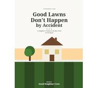 Good Lawns Don't Happen by Accident: A Neighbor's Guide to the Best Yard on the Block