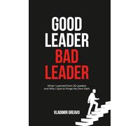GOOD LEADER, BAD LEADER: What I Learned from 20 Leaders and Why I Quit to Forge My Own Path