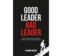 GOOD LEADER, BAD LEADER: What I Learned from 20 Leaders and Why I Quit to Forge My Own Path