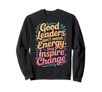 Good Leaders Don't Match Energy They Inspire Change - Sweatshirt