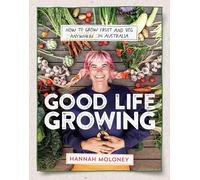 Good Life Growing: How to grow fruit and veg anywhere in Australia
