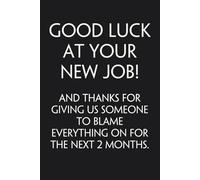Good Luck At Your New Job and Thanks for Giving Us Someone to Blame Everything On for The Next 2 Months: Funny Saying Notebook Gift for Staff member, ... Employees, Colleague, Friends (6"x9")