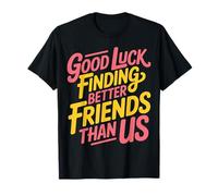 Good Luck Finding Better Friends Than Us Adieu |- T-Shirt