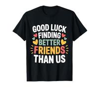Good Luck Finding Better Friends Than Us Adieu - T-Shirt