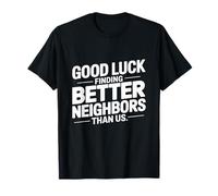 Good Luck Finding Better Neighbors Than Us T-Shirt