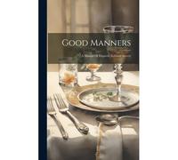 Good Manners: A Manual Of Etiquette In Good Society