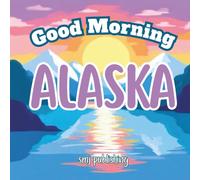 Good Morning Alaska: A Children's Educational Geography, History and Travel Book