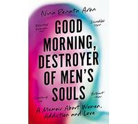 Good Morning, Destroyer of Men's Souls: A memoir about women, addiction and love