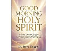 Good Morning Holy Spirit: 50 Days of Prayer and Devotion A Journey of Intimacy, Spiritual Growth, and Learning to Hear the Voice of God