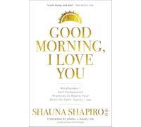 Good Morning, I Love You: Mindfulness and Self-Compassion Practices to Rewire Your Brain for Calm, Clarity, and Joy
