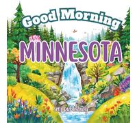 Good Morning Minnesota: A Fun and Educational Children’s Book About Minnesota’s Cities, Lakes, and History