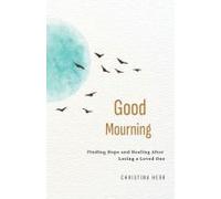 Good Mourning: Finding Hope And Healing After Losing A Loved One