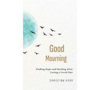 Good Mourning: Finding Hope And Healing After Losing A Loved One
