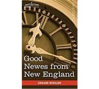 Good Newes from New England: A True Relation of Things Very Remarkable at the Plantation of Plimouth in New England Winslow, Edward (Auteur)