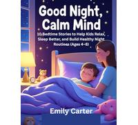 Good Night, Calm Mind: 10 Bedtime Stories to Help Kids Relax, Sleep Better, and Build Healthy Night Routines (Ages 4-8)