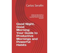 Good Night, Good Morning: Your Guide to Productive Mornings and Powerful Habits: A Step-by-Step Guide to Preparing Your Day and Building Powerful Morning Routines