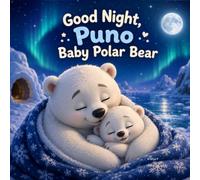 Good Night, Puno Baby Polar Bear: A Heartwarming Arctic Bedtime Adventure About a Caring Mama, a Curious Baby, First Swimming Skills, and the Gentle Love That Helps Little Ones Grow Brave