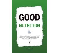 Good Nutrition: Balanced Nutrition and a Good Diet for Daily Energy - The Practical Guide to Proper Eating, Well-Being, and Real Food Habits