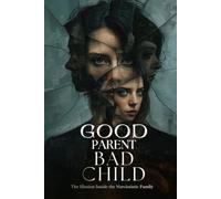 Good Parent Bad Child: The Illusion Inside the Narcissistic Family