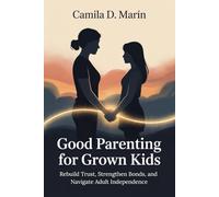 Good Parenting for Grown Kids: Rebuild Trust, Strengthen Bonds, and Navigate Adult Independence