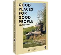 Good Places for Good People Deutschland: 45 handverlesene Reiseziele und nachhaltige Unterkünfte