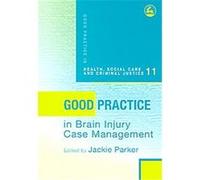 Good Practice in Brain Injury Case Management, Good Practice In Health, Social Care And Criminal Justice